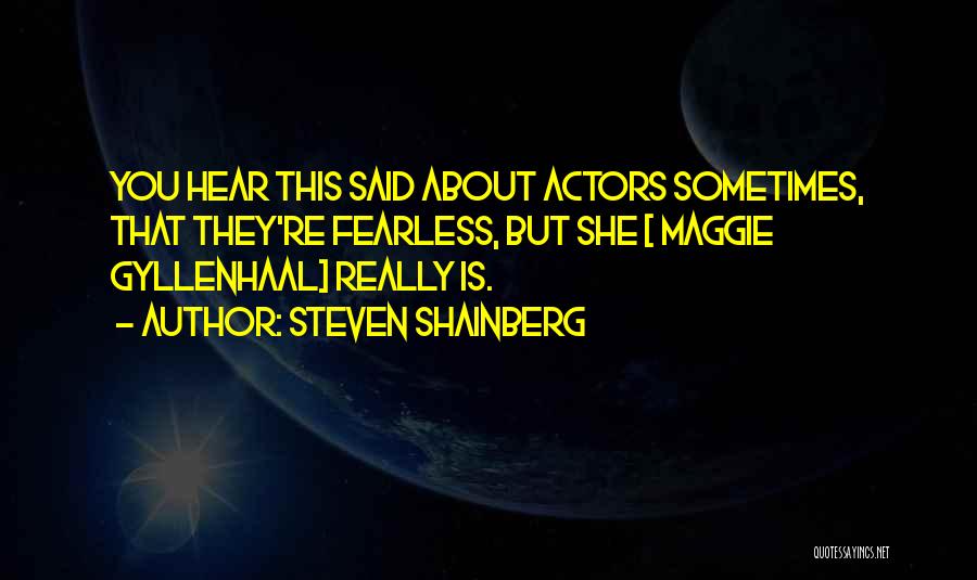 Steven Shainberg Quotes: You Hear This Said About Actors Sometimes, That They're Fearless, But She [ Maggie Gyllenhaal] Really Is.