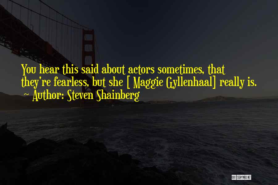 Steven Shainberg Quotes: You Hear This Said About Actors Sometimes, That They're Fearless, But She [ Maggie Gyllenhaal] Really Is.
