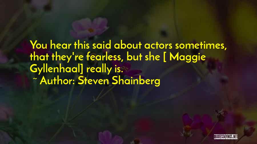 Steven Shainberg Quotes: You Hear This Said About Actors Sometimes, That They're Fearless, But She [ Maggie Gyllenhaal] Really Is.