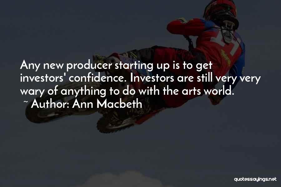 Ann Macbeth Quotes: Any New Producer Starting Up Is To Get Investors' Confidence. Investors Are Still Very Very Wary Of Anything To Do