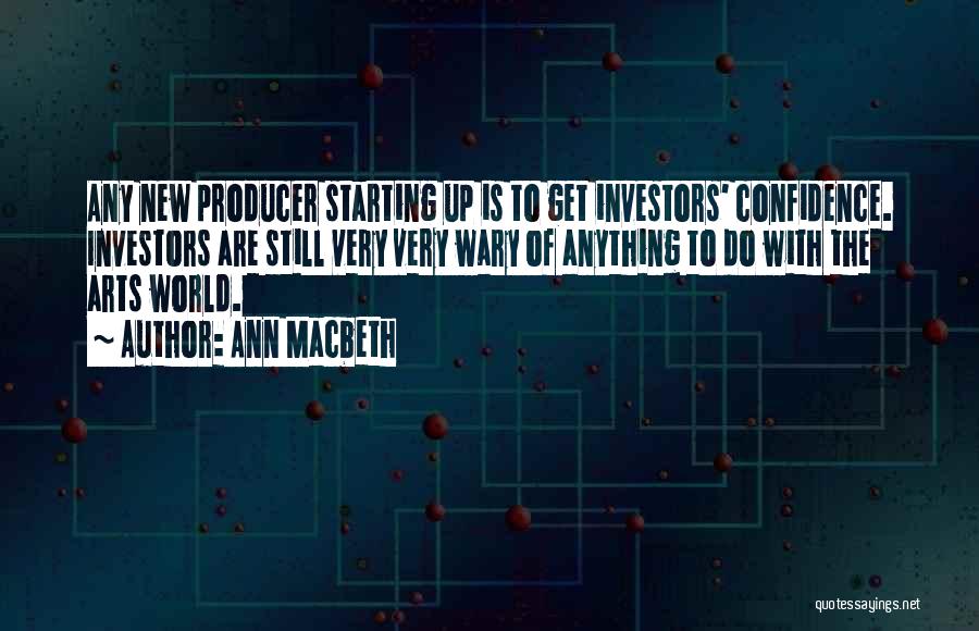 Ann Macbeth Quotes: Any New Producer Starting Up Is To Get Investors' Confidence. Investors Are Still Very Very Wary Of Anything To Do