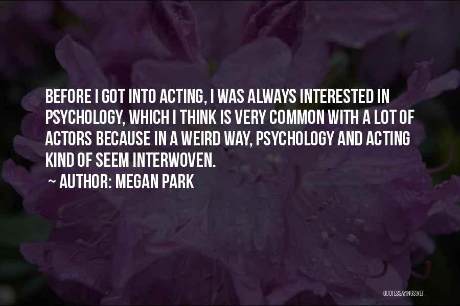 Megan Park Quotes: Before I Got Into Acting, I Was Always Interested In Psychology, Which I Think Is Very Common With A Lot