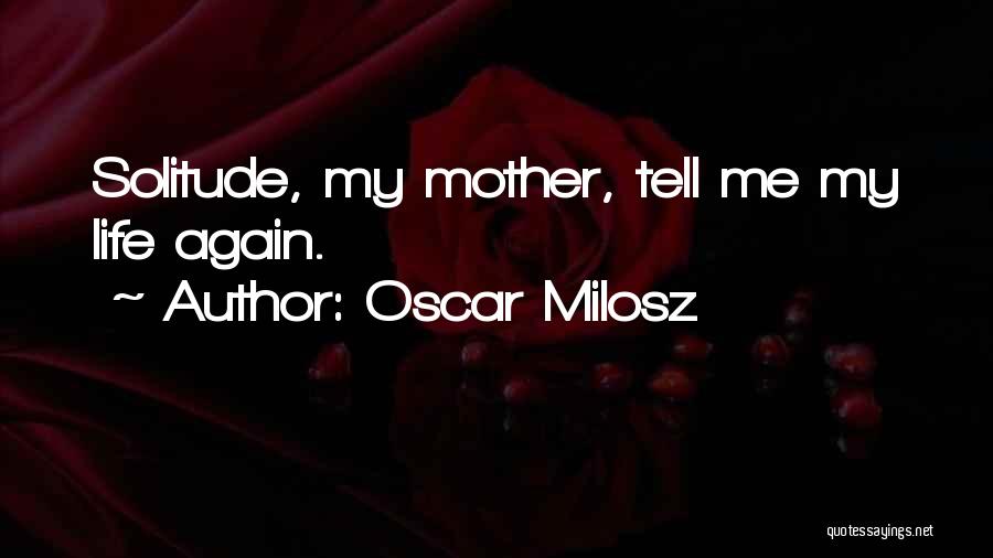 Oscar Milosz Quotes: Solitude, My Mother, Tell Me My Life Again.