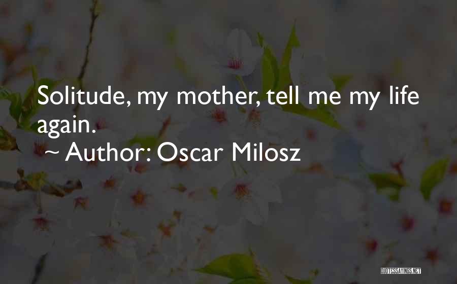 Oscar Milosz Quotes: Solitude, My Mother, Tell Me My Life Again.
