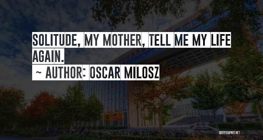 Oscar Milosz Quotes: Solitude, My Mother, Tell Me My Life Again.
