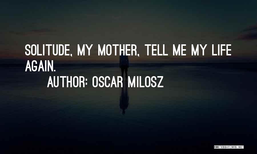 Oscar Milosz Quotes: Solitude, My Mother, Tell Me My Life Again.