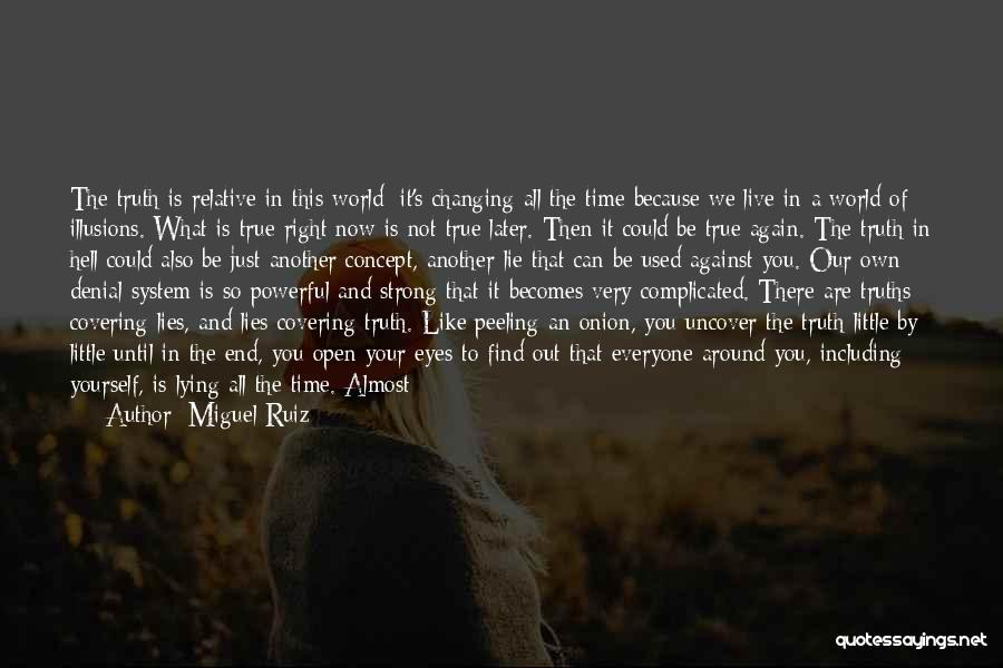 Miguel Ruiz Quotes: The Truth Is Relative In This World; It's Changing All The Time Because We Live In A World Of Illusions.