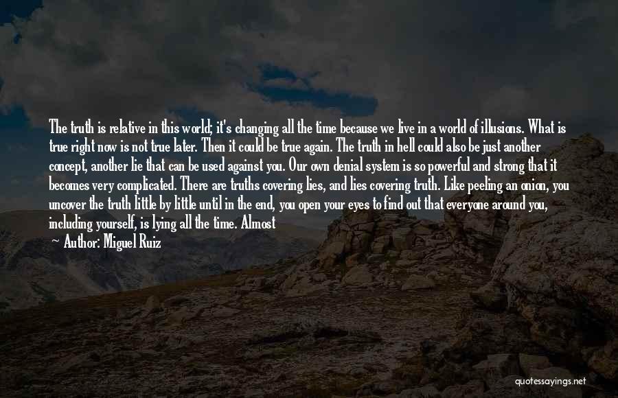 Miguel Ruiz Quotes: The Truth Is Relative In This World; It's Changing All The Time Because We Live In A World Of Illusions.