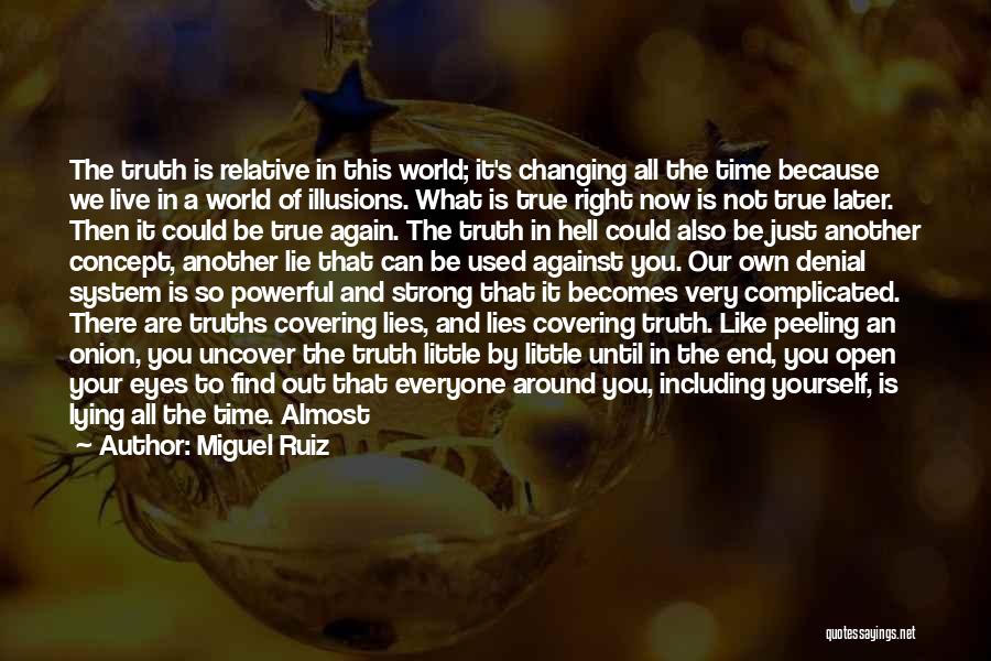 Miguel Ruiz Quotes: The Truth Is Relative In This World; It's Changing All The Time Because We Live In A World Of Illusions.