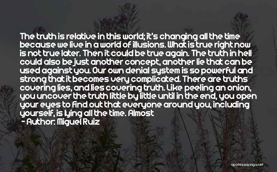 Miguel Ruiz Quotes: The Truth Is Relative In This World; It's Changing All The Time Because We Live In A World Of Illusions.