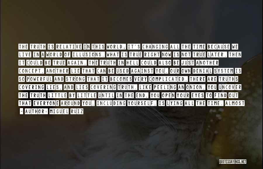 Miguel Ruiz Quotes: The Truth Is Relative In This World; It's Changing All The Time Because We Live In A World Of Illusions.