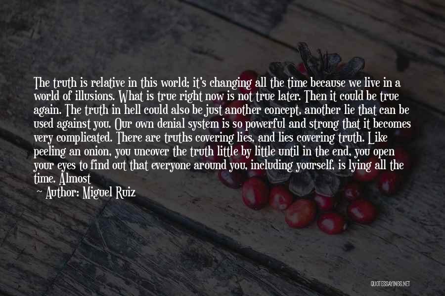 Miguel Ruiz Quotes: The Truth Is Relative In This World; It's Changing All The Time Because We Live In A World Of Illusions.