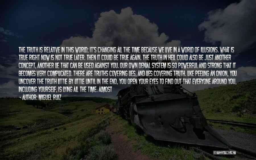 Miguel Ruiz Quotes: The Truth Is Relative In This World; It's Changing All The Time Because We Live In A World Of Illusions.