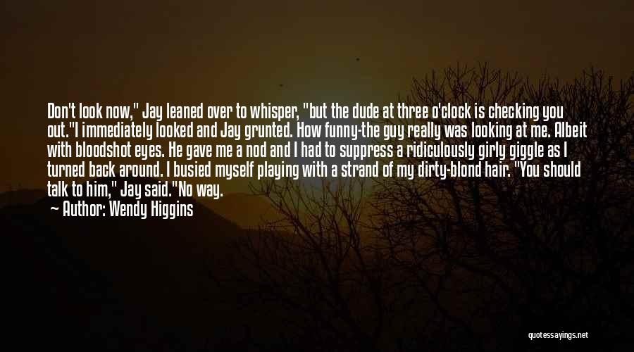 Wendy Higgins Quotes: Don't Look Now, Jay Leaned Over To Whisper, But The Dude At Three O'clock Is Checking You Out.i Immediately Looked