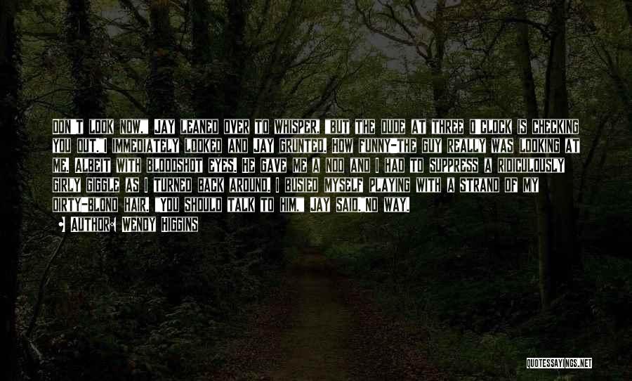 Wendy Higgins Quotes: Don't Look Now, Jay Leaned Over To Whisper, But The Dude At Three O'clock Is Checking You Out.i Immediately Looked