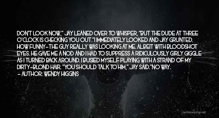 Wendy Higgins Quotes: Don't Look Now, Jay Leaned Over To Whisper, But The Dude At Three O'clock Is Checking You Out.i Immediately Looked