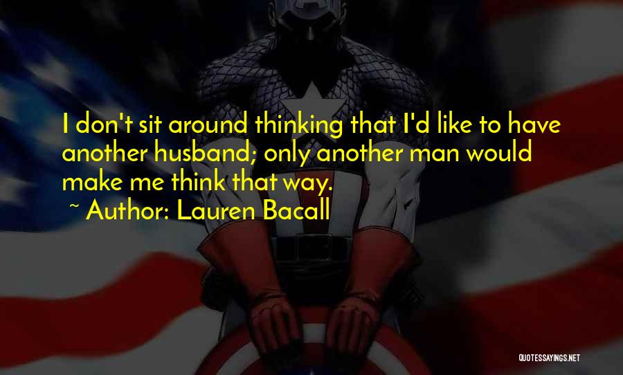 Lauren Bacall Quotes: I Don't Sit Around Thinking That I'd Like To Have Another Husband; Only Another Man Would Make Me Think That