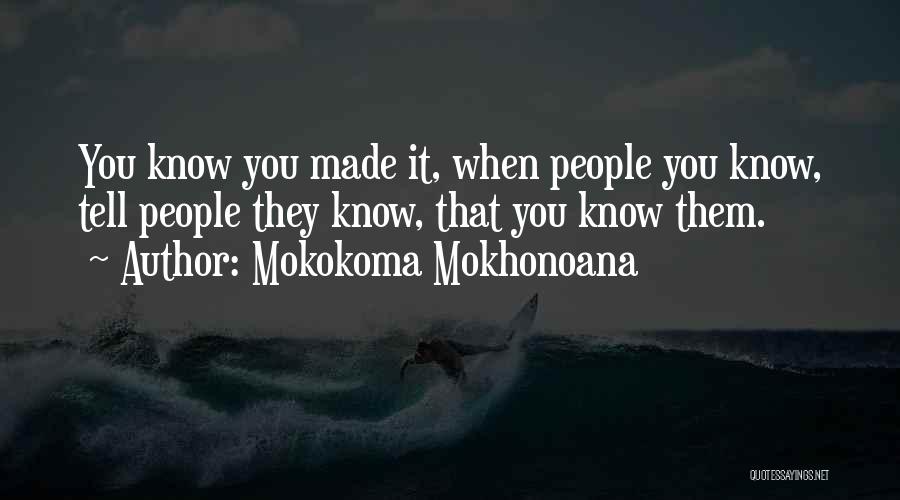 Mokokoma Mokhonoana Quotes: You Know You Made It, When People You Know, Tell People They Know, That You Know Them.