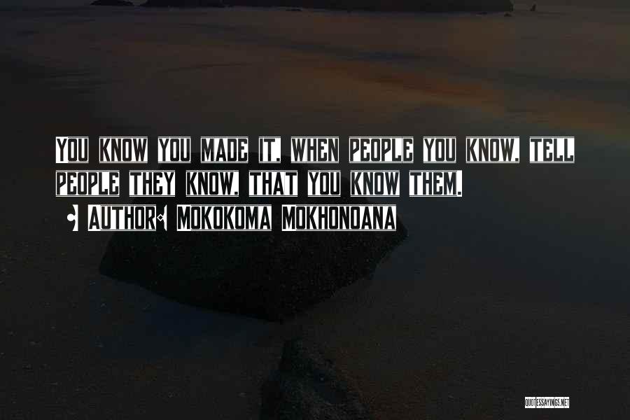 Mokokoma Mokhonoana Quotes: You Know You Made It, When People You Know, Tell People They Know, That You Know Them.