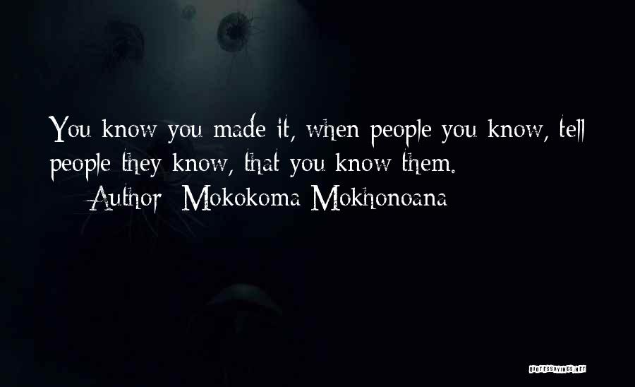 Mokokoma Mokhonoana Quotes: You Know You Made It, When People You Know, Tell People They Know, That You Know Them.