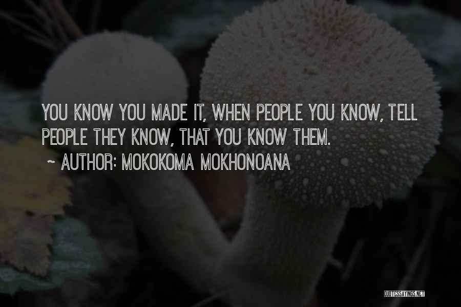 Mokokoma Mokhonoana Quotes: You Know You Made It, When People You Know, Tell People They Know, That You Know Them.