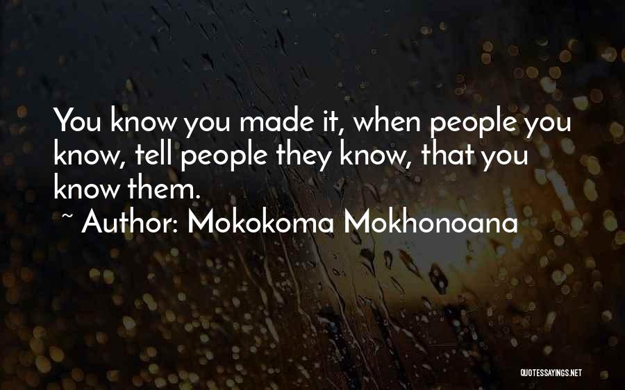Mokokoma Mokhonoana Quotes: You Know You Made It, When People You Know, Tell People They Know, That You Know Them.