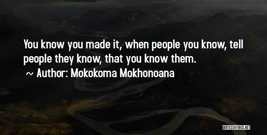 Mokokoma Mokhonoana Quotes: You Know You Made It, When People You Know, Tell People They Know, That You Know Them.