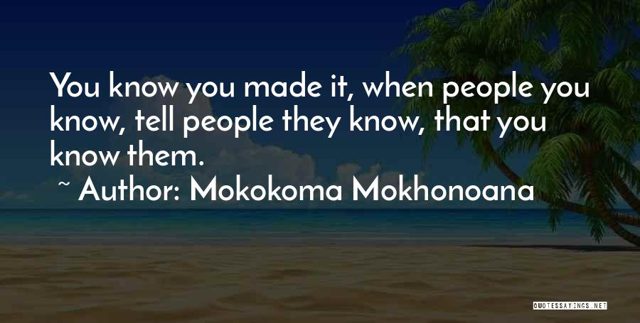 Mokokoma Mokhonoana Quotes: You Know You Made It, When People You Know, Tell People They Know, That You Know Them.