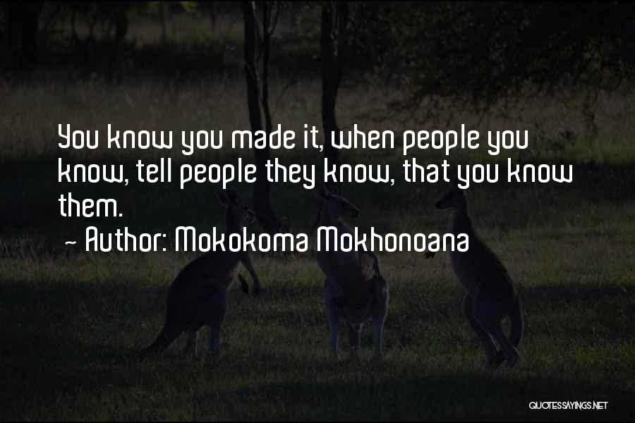 Mokokoma Mokhonoana Quotes: You Know You Made It, When People You Know, Tell People They Know, That You Know Them.