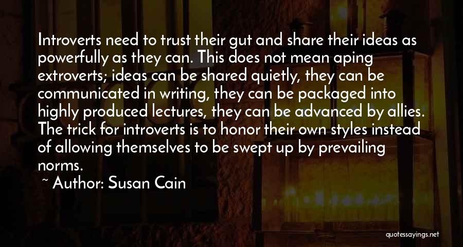 Susan Cain Quotes: Introverts Need To Trust Their Gut And Share Their Ideas As Powerfully As They Can. This Does Not Mean Aping