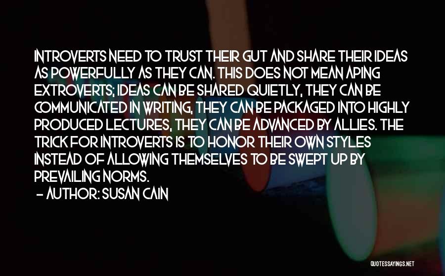 Susan Cain Quotes: Introverts Need To Trust Their Gut And Share Their Ideas As Powerfully As They Can. This Does Not Mean Aping