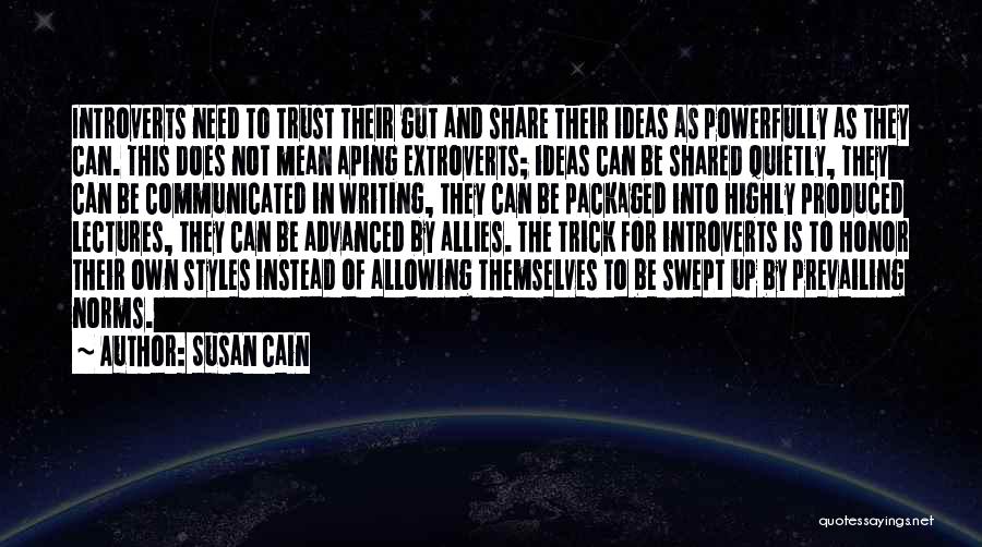 Susan Cain Quotes: Introverts Need To Trust Their Gut And Share Their Ideas As Powerfully As They Can. This Does Not Mean Aping