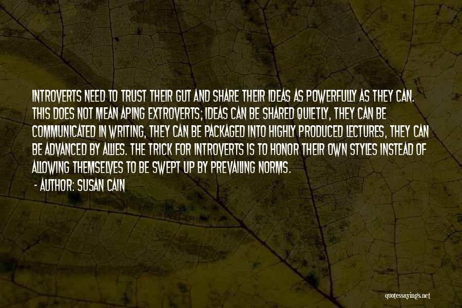 Susan Cain Quotes: Introverts Need To Trust Their Gut And Share Their Ideas As Powerfully As They Can. This Does Not Mean Aping