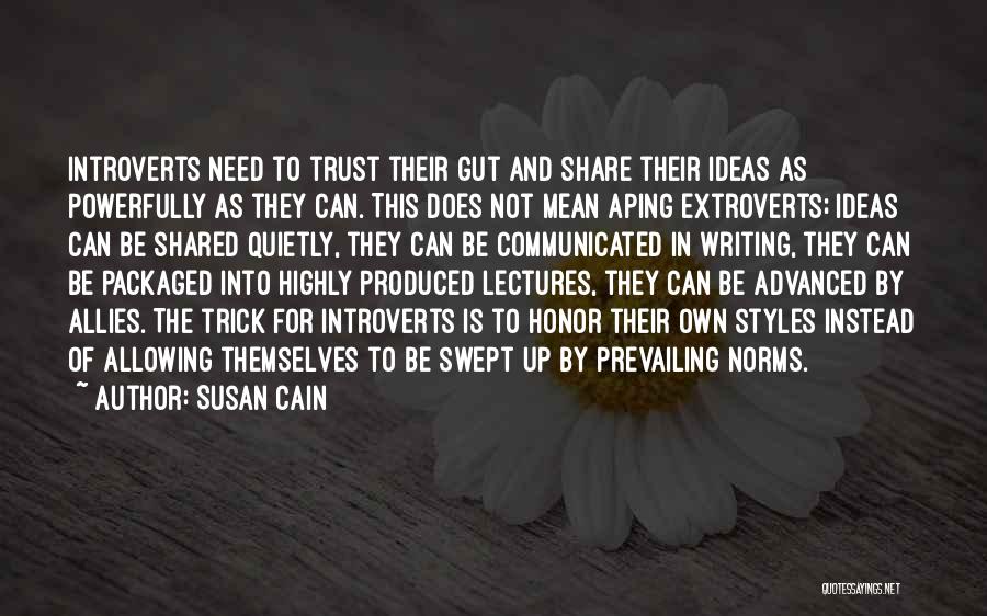 Susan Cain Quotes: Introverts Need To Trust Their Gut And Share Their Ideas As Powerfully As They Can. This Does Not Mean Aping