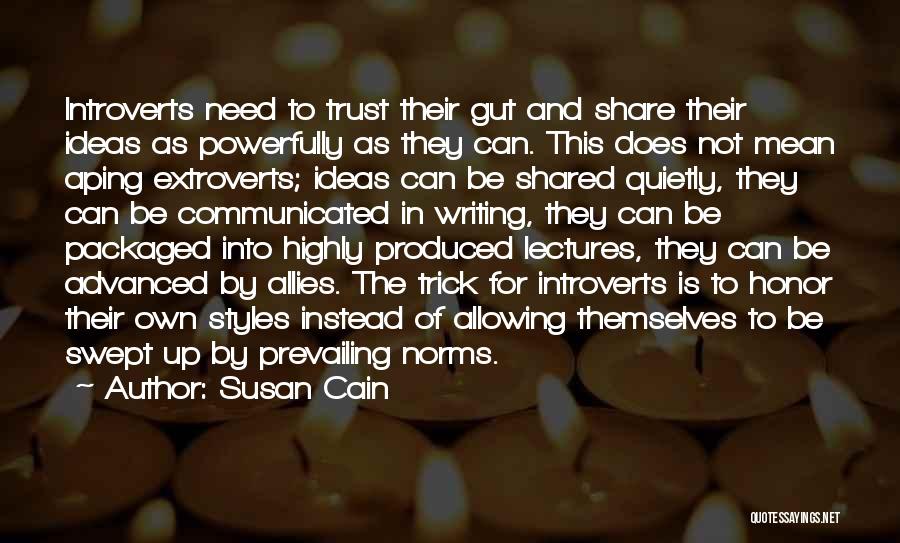 Susan Cain Quotes: Introverts Need To Trust Their Gut And Share Their Ideas As Powerfully As They Can. This Does Not Mean Aping