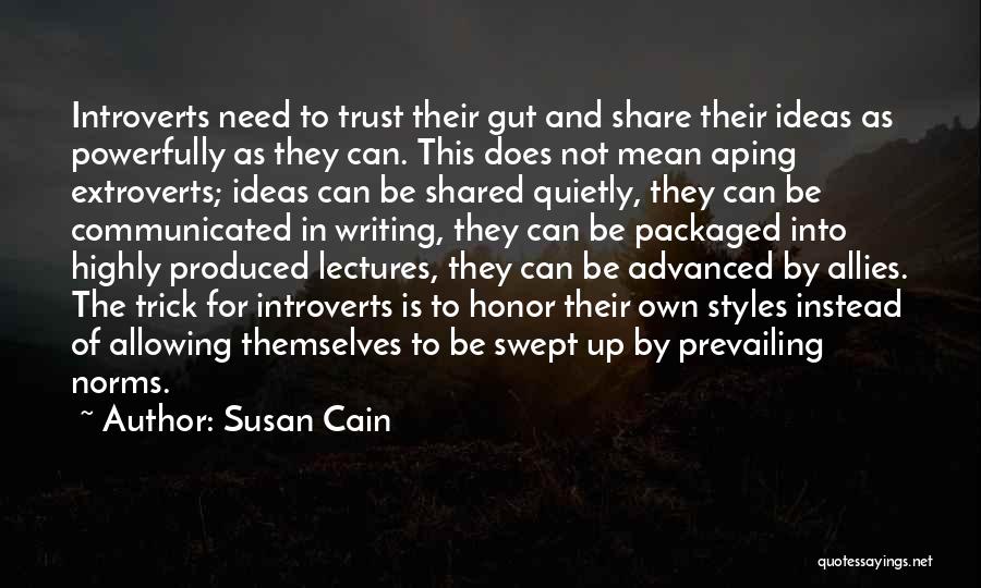 Susan Cain Quotes: Introverts Need To Trust Their Gut And Share Their Ideas As Powerfully As They Can. This Does Not Mean Aping