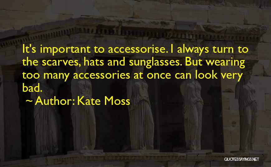 Kate Moss Quotes: It's Important To Accessorise. I Always Turn To The Scarves, Hats And Sunglasses. But Wearing Too Many Accessories At Once