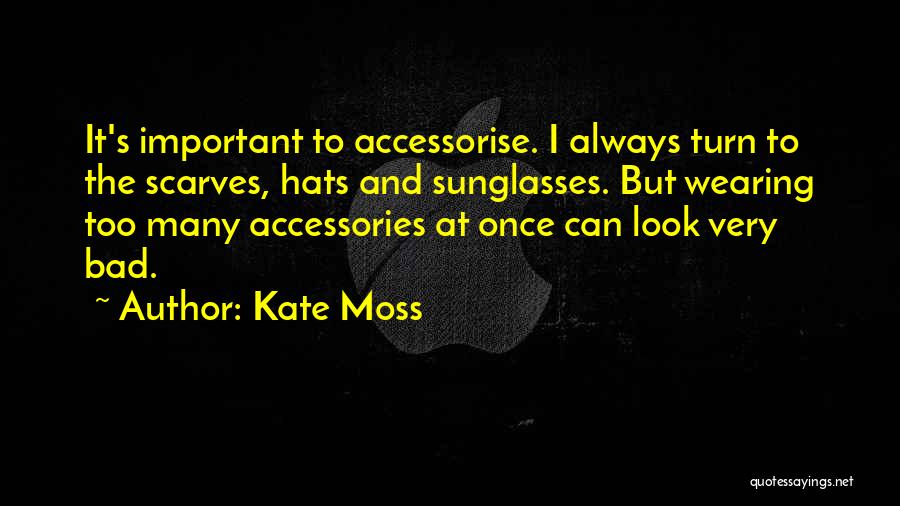 Kate Moss Quotes: It's Important To Accessorise. I Always Turn To The Scarves, Hats And Sunglasses. But Wearing Too Many Accessories At Once