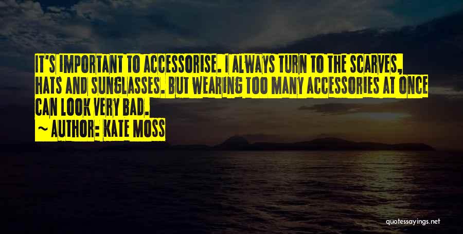 Kate Moss Quotes: It's Important To Accessorise. I Always Turn To The Scarves, Hats And Sunglasses. But Wearing Too Many Accessories At Once