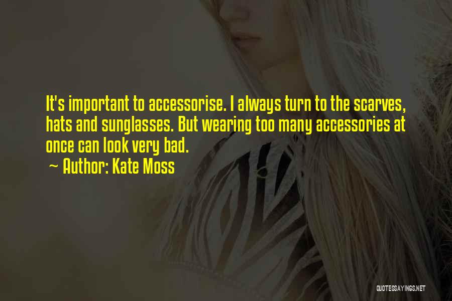 Kate Moss Quotes: It's Important To Accessorise. I Always Turn To The Scarves, Hats And Sunglasses. But Wearing Too Many Accessories At Once