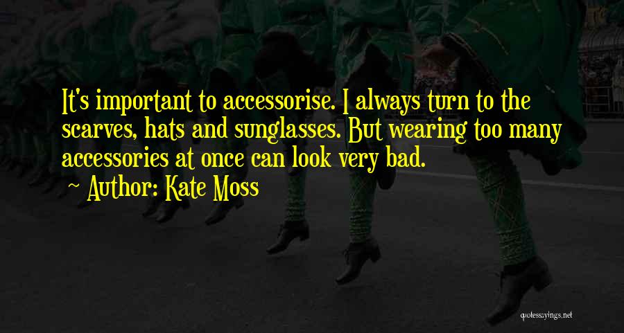 Kate Moss Quotes: It's Important To Accessorise. I Always Turn To The Scarves, Hats And Sunglasses. But Wearing Too Many Accessories At Once