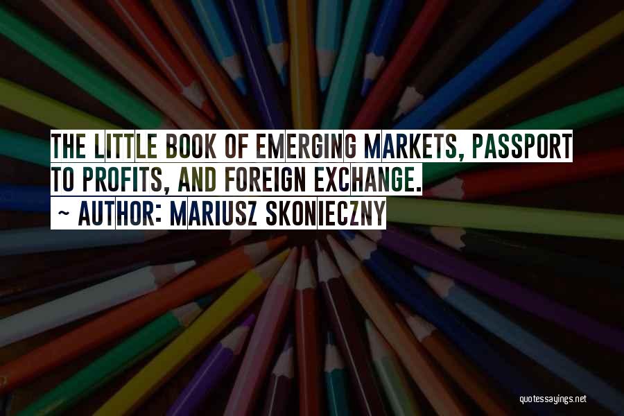 Mariusz Skonieczny Quotes: The Little Book Of Emerging Markets, Passport To Profits, And Foreign Exchange.