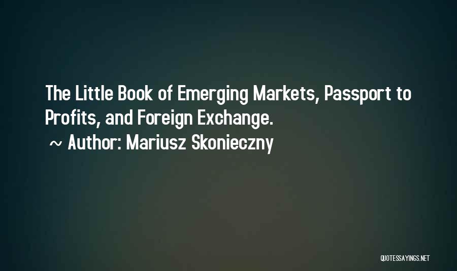 Mariusz Skonieczny Quotes: The Little Book Of Emerging Markets, Passport To Profits, And Foreign Exchange.