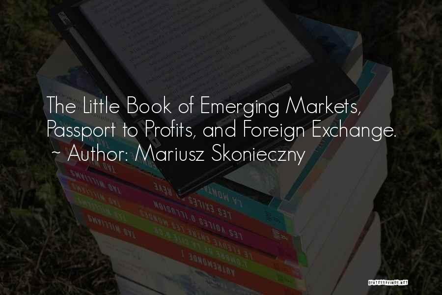 Mariusz Skonieczny Quotes: The Little Book Of Emerging Markets, Passport To Profits, And Foreign Exchange.