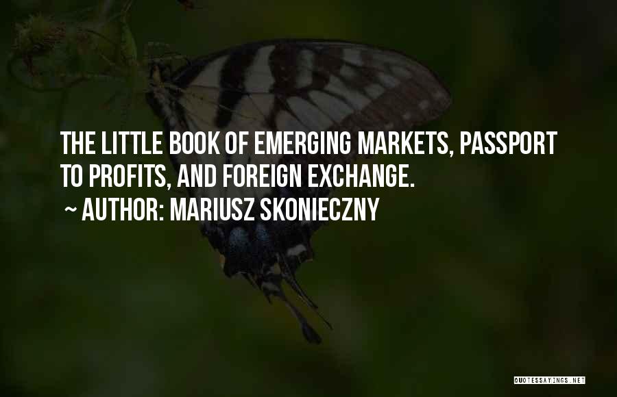 Mariusz Skonieczny Quotes: The Little Book Of Emerging Markets, Passport To Profits, And Foreign Exchange.