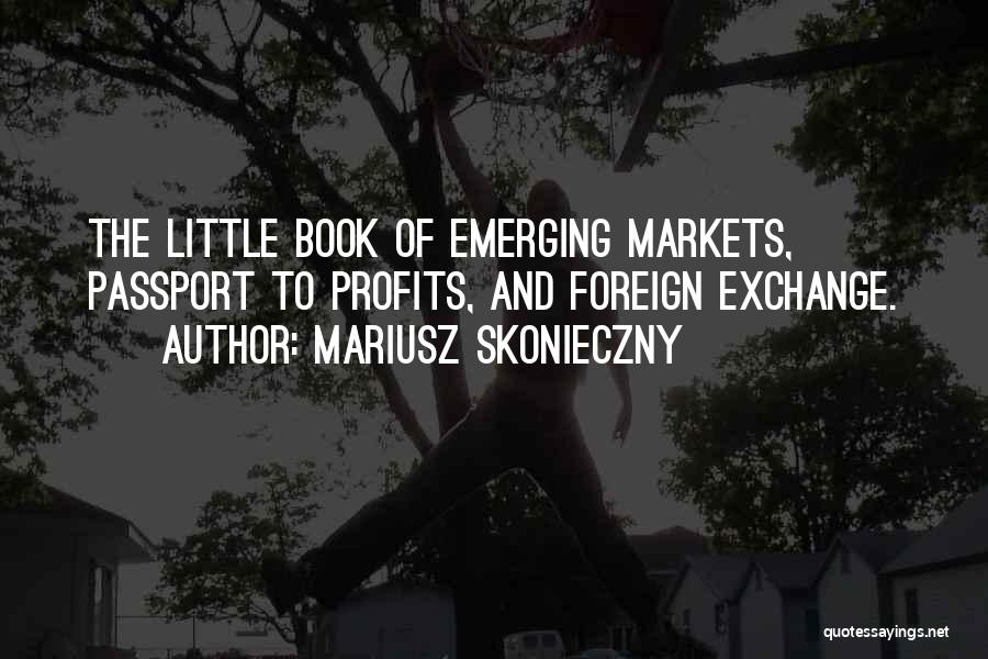 Mariusz Skonieczny Quotes: The Little Book Of Emerging Markets, Passport To Profits, And Foreign Exchange.