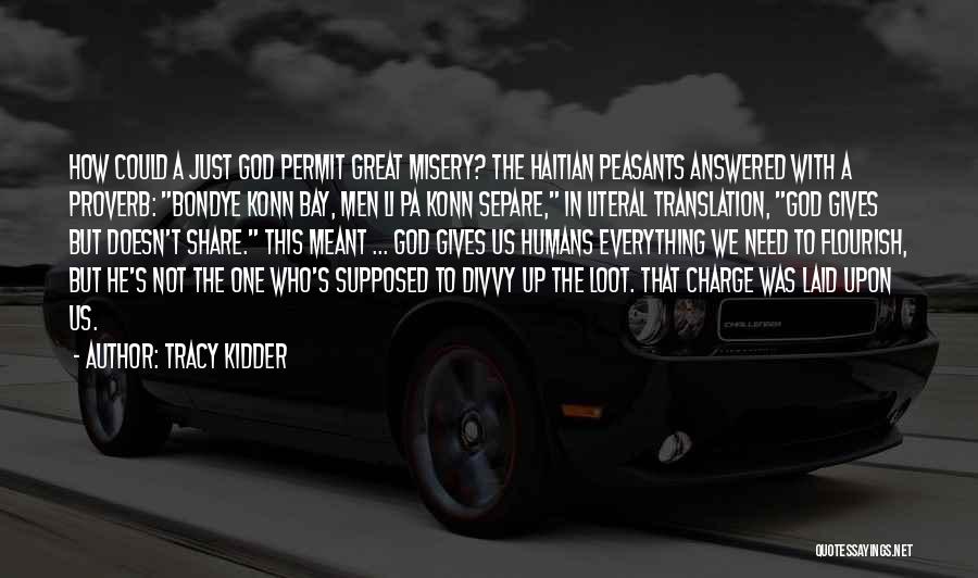 Tracy Kidder Quotes: How Could A Just God Permit Great Misery? The Haitian Peasants Answered With A Proverb: Bondye Konn Bay, Men Li
