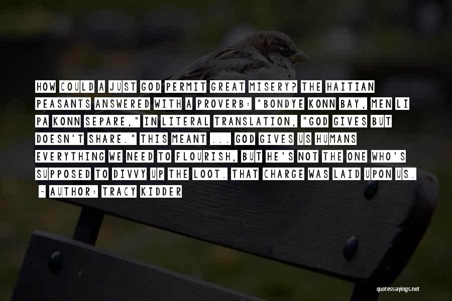 Tracy Kidder Quotes: How Could A Just God Permit Great Misery? The Haitian Peasants Answered With A Proverb: Bondye Konn Bay, Men Li