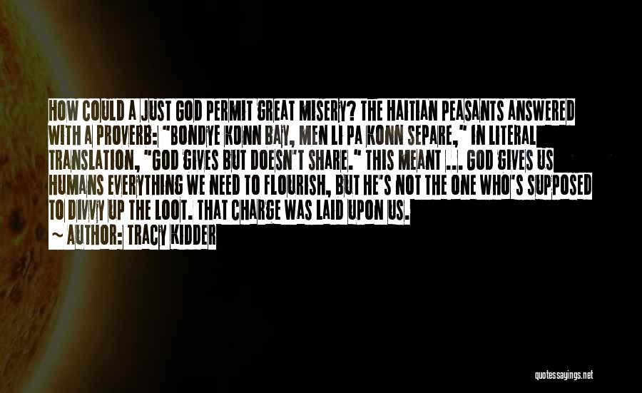 Tracy Kidder Quotes: How Could A Just God Permit Great Misery? The Haitian Peasants Answered With A Proverb: Bondye Konn Bay, Men Li