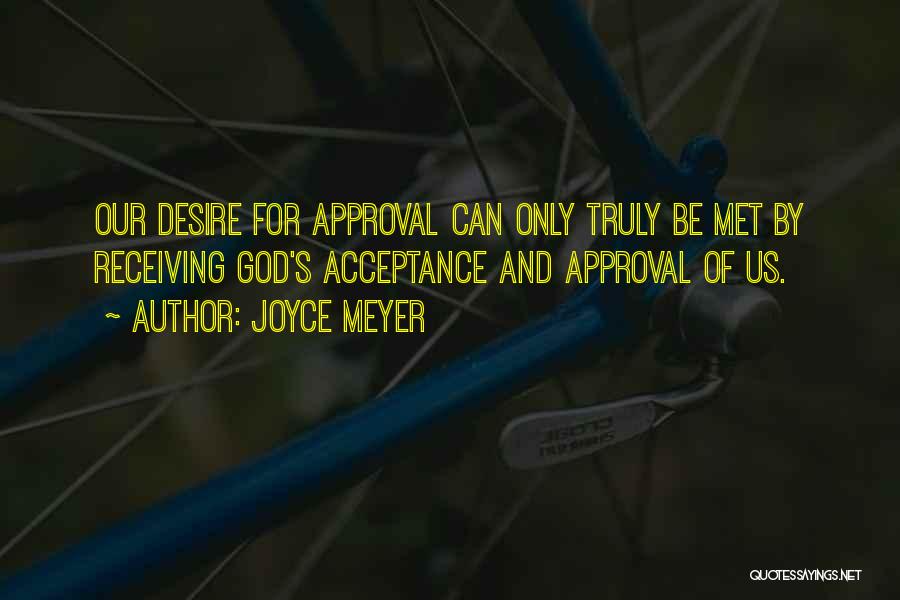 Joyce Meyer Quotes: Our Desire For Approval Can Only Truly Be Met By Receiving God's Acceptance And Approval Of Us.